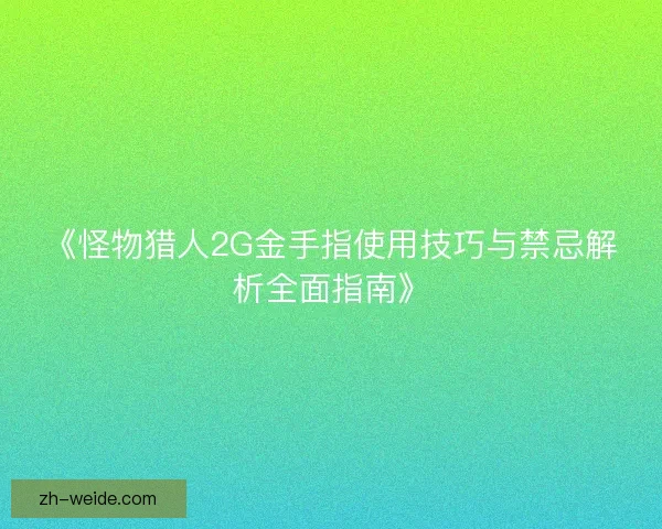 《怪物猎人2G金手指使用技巧与禁忌解析全面指南》